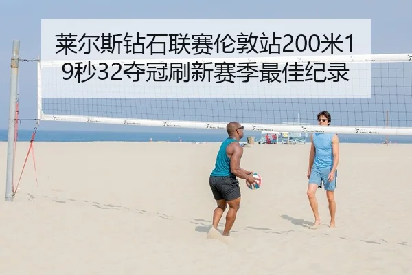 莱尔斯钻石联赛伦敦站200米19秒32夺冠刷新赛季最佳纪录